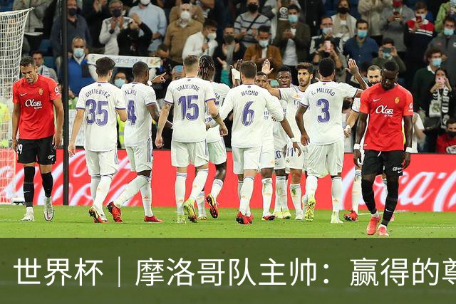 世界杯｜摩洛哥队主帅：赢得的尊重必须在场上体现