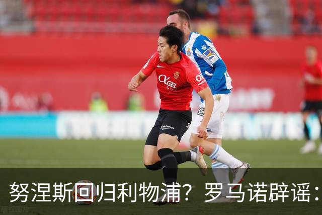 努涅斯回归利物浦？罗马诺辟谣：我的消息源都否认了这则传闻
