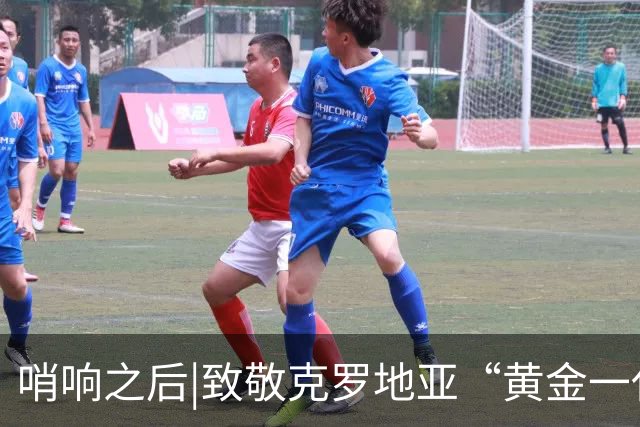 哨响之后|致敬克罗地亚“黄金一代”，梦之队当之无愧！
