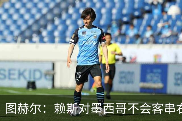 图赫尔：赖斯对墨西哥不会客串右后卫，球队有足够的解决方案