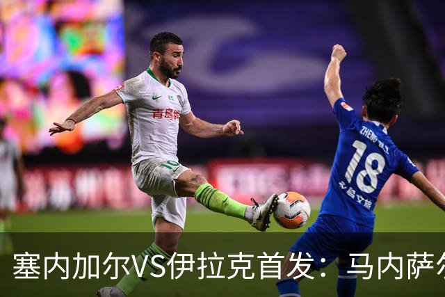 塞内加尔VS伊拉克首发：马内萨尔配姆巴耶 杰克逊替补