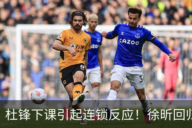 杜锋下课引起连锁反应！徐昕回归，焦泊乔撤回交易申请，黄明依续约
