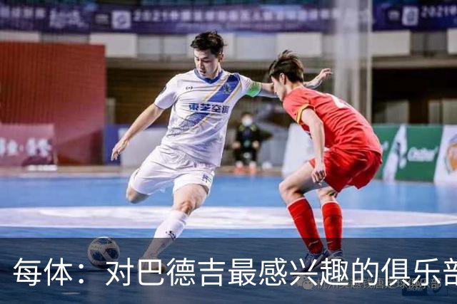 每体：对巴德吉最感兴趣的俱乐部主要来自英超，布莱顿对他有意
