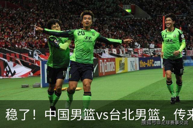 稳了！中国男篮vs台北男篮，传来4个好消息，潜力后卫迎来机会