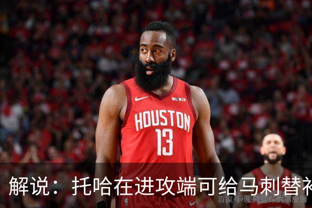 解说：托哈在进攻端可给马刺替补带来明确提升 这个补强符合预期