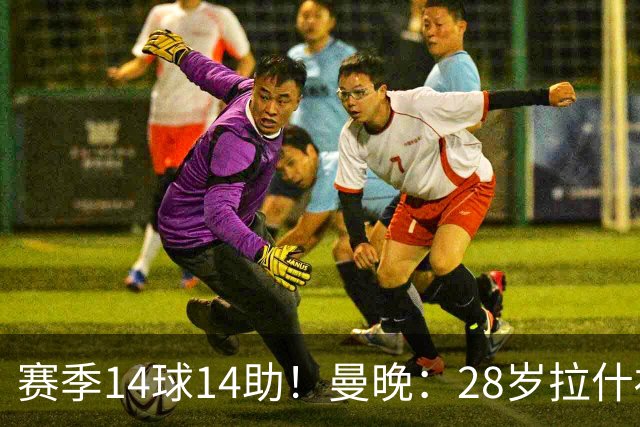 赛季14球14助！曼晚：28岁拉什福德有望重回曼联，红魔无意再外租