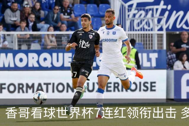 香哥看球世界杯7连红领衔出击 多人长线命中超8成！