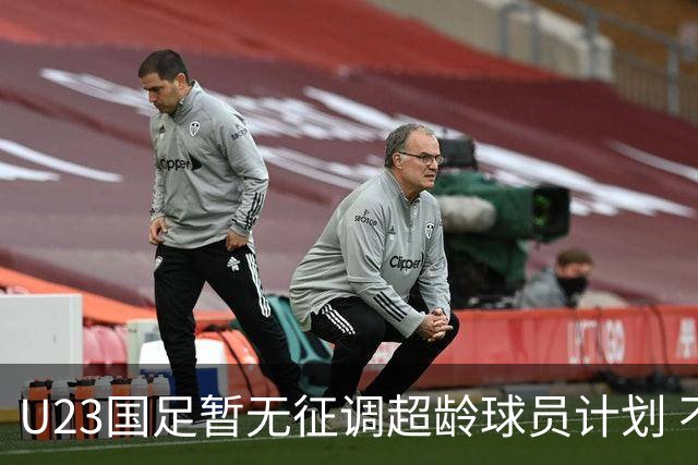 U23国足暂无征调超龄球员计划 不排除全适龄球员出战亚运会